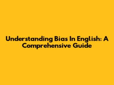 Understanding Bias In English: A Comprehensive Guide