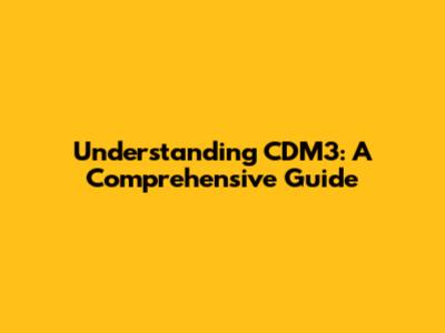 Understanding CDM3: A Comprehensive Guide