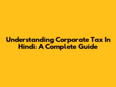 Understanding Corporate Tax In Hindi: A Complete Guide