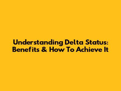 Understanding Delta Status: Benefits & How To Achieve It