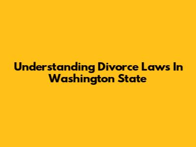 Understanding Divorce Laws In Washington State