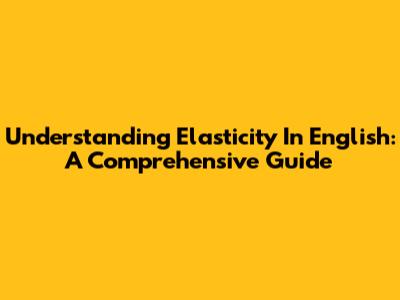 Understanding Elasticity In English: A Comprehensive Guide