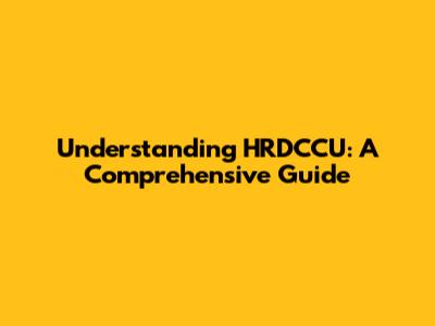 Understanding HRDCCU: A Comprehensive Guide
