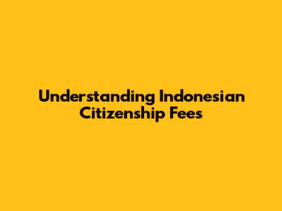 Understanding Indonesian Citizenship Fees