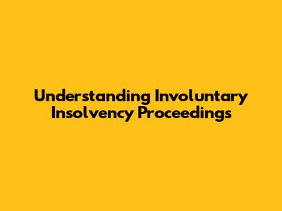Understanding Involuntary Insolvency Proceedings