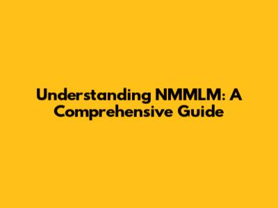 Understanding NMMLM: A Comprehensive Guide