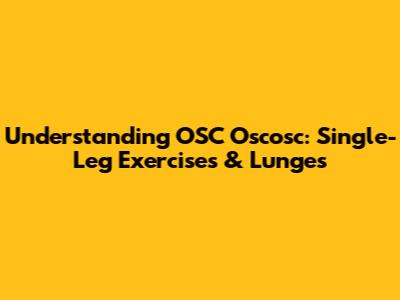 Understanding OSC Oscosc: Single-Leg Exercises & Lunges