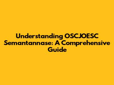 Understanding OSCJOESC Semantannase: A Comprehensive Guide