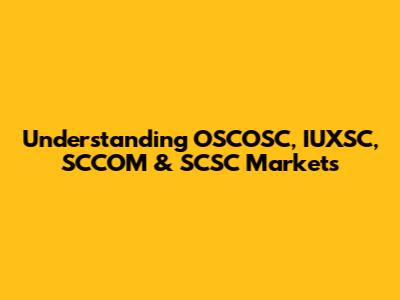 Understanding OSCOSC, IUXSC, SCCOM & SCSC Markets