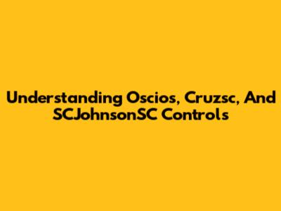 Understanding Oscios, Cruzsc, And SCJohnsonSC Controls