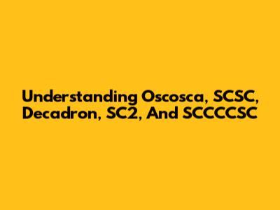 Understanding Oscosca, SCSC, Decadron, SC2, And SCCCCSC