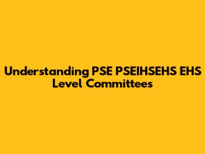 Understanding PSE PSEIHSEHS EHS Level Committees