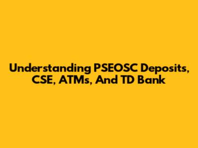 Understanding PSEOSC Deposits, CSE, ATMs, And TD Bank