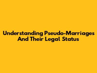 Understanding Pseudo-Marriages And Their Legal Status