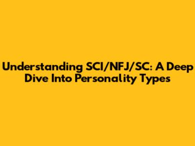 Understanding SCI/NFJ/SC: A Deep Dive Into Personality Types