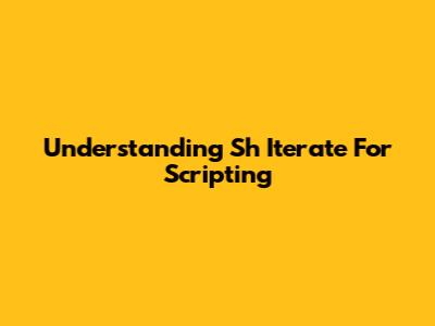 Understanding Sh Iterate For Scripting