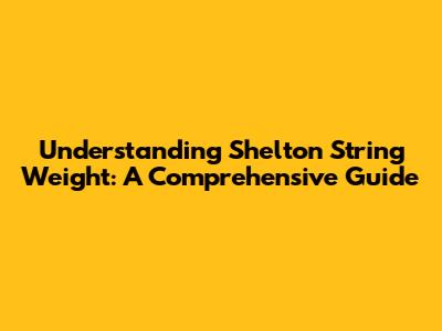 Understanding Shelton String Weight: A Comprehensive Guide