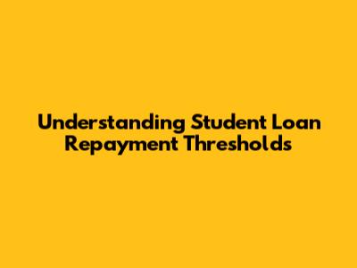 Understanding Student Loan Repayment Thresholds