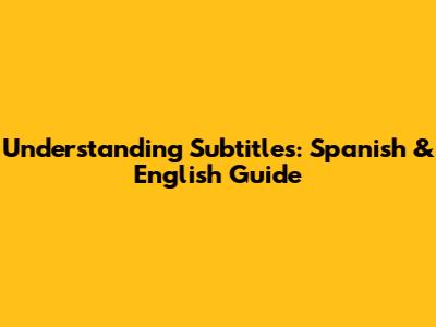 Understanding Subtitles: Spanish & English Guide