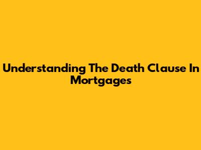 Understanding The "Death Clause" In Mortgages