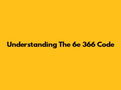 Understanding The 6e 366 Code
