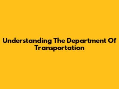 Understanding The Department Of Transportation
