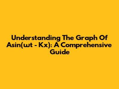 Understanding The Graph Of Asin(ωt - Kx): A Comprehensive Guide