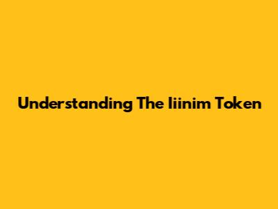 Understanding The Iiinim Token