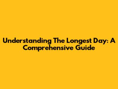 Understanding The Longest Day: A Comprehensive Guide