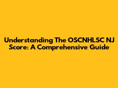 Understanding The OSCNHLSC NJ Score: A Comprehensive Guide