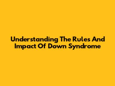 Understanding The Rules And Impact Of Down Syndrome