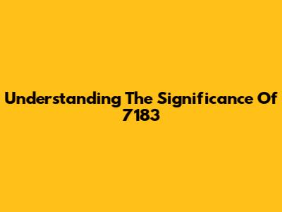 Understanding The Significance Of 7183