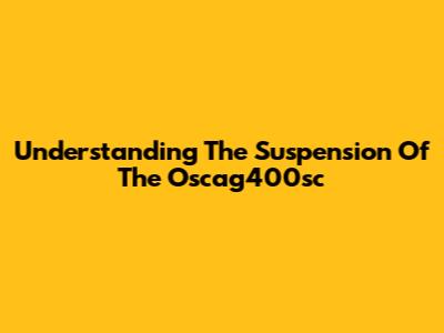 Understanding The Suspension Of The Oscag400sc