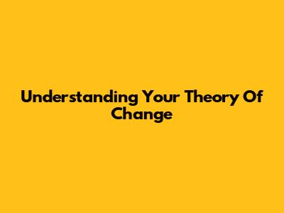 Understanding Your Theory Of Change
