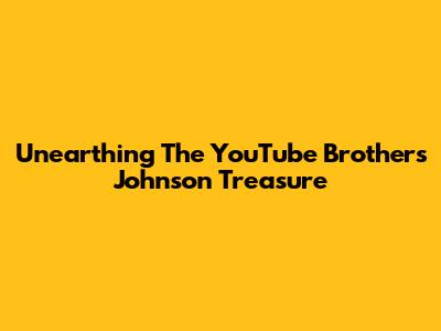 Unearthing The YouTube Brothers Johnson Treasure