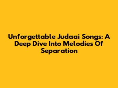Unforgettable Judaai Songs: A Deep Dive Into Melodies Of Separation