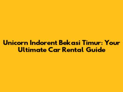 Unicorn Indorent Bekasi Timur: Your Ultimate Car Rental Guide