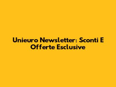 Unieuro Newsletter: Sconti E Offerte Esclusive