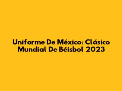 Uniforme De México: Clásico Mundial De Béisbol 2023