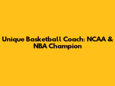 Unique Basketball Coach: NCAA & NBA Champion