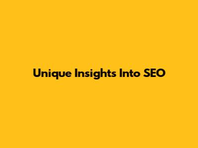 Unique Insights Into SEO