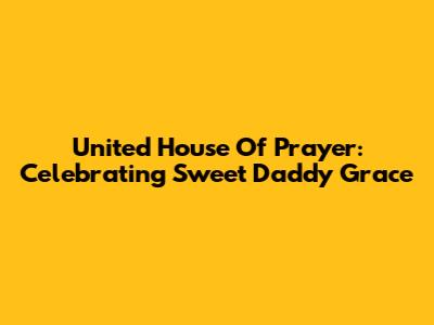 United House Of Prayer: Celebrating Sweet Daddy Grace