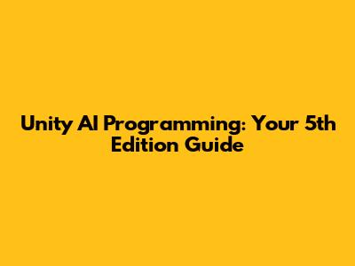 Unity AI Programming: Your 5th Edition Guide