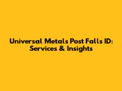 Universal Metals Post Falls ID: Services & Insights