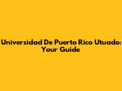 Universidad De Puerto Rico Utuado: Your Guide