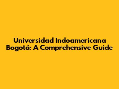 Universidad Indoamericana Bogotá: A Comprehensive Guide