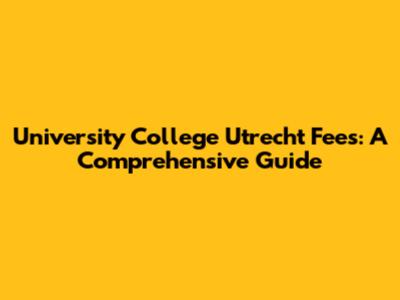 University College Utrecht Fees: A Comprehensive Guide