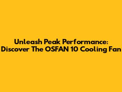 Unleash Peak Performance: Discover The OSFAN 10 Cooling Fan