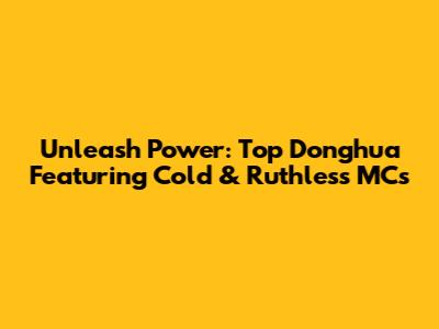 Unleash Power: Top Donghua Featuring Cold & Ruthless MCs