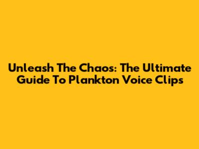 Unleash The Chaos: The Ultimate Guide To Plankton Voice Clips